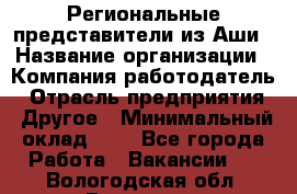 Региональные представители из Аши › Название организации ­ Компания-работодатель › Отрасль предприятия ­ Другое › Минимальный оклад ­ 1 - Все города Работа » Вакансии   . Вологодская обл.,Вологда г.